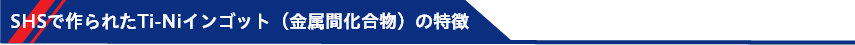 SHSでつくられたTi-Niインゴット（金属間化合物）の特徴