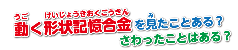 動く形状記憶合金を見たことある？さわったことはある？